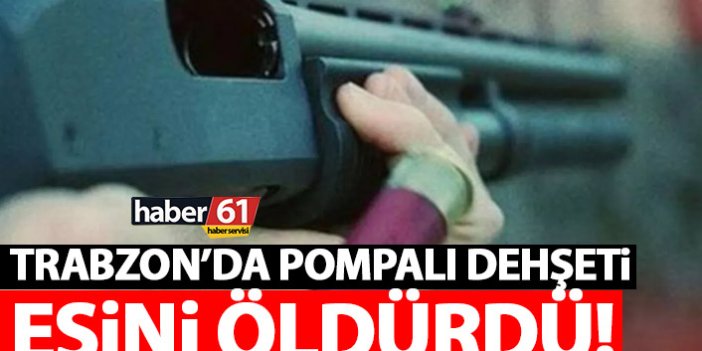 Trabzon’da silah sesleri! Karısını pompalı tüfek ile öldürdü