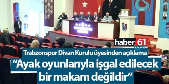 “Trabzonspor Divan Başkanlığı ayak oyunlarıyla işgal edilecek bir makam değildir”