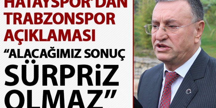 Hatayspor'dan Trabzonspor açıklaması: Alacağımız sonuç sürpriz olmaz