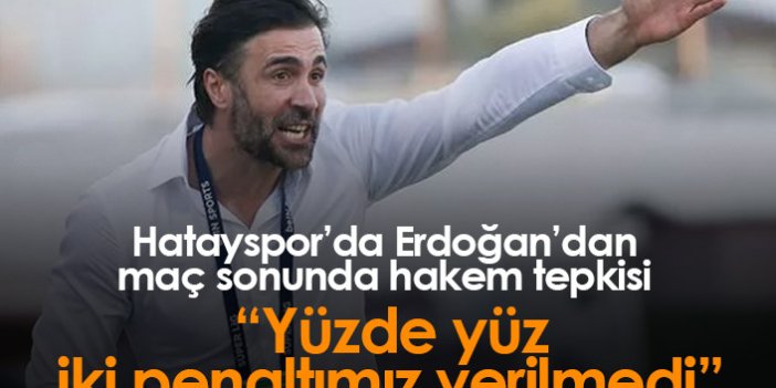 Hatayspor'da Erdoğan tepkili: Yüzde yüz iki penaltımız verilmedi