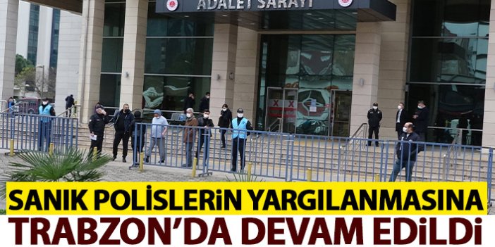 Sanık polislerin yargılanmasına Trabzon'da devam edildi