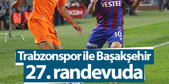 Trabzonspor ile Başakşehir 27. randevuda