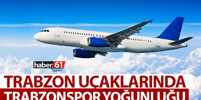 Trabzon uçaklarında Trabzonspor yoğunluğu!