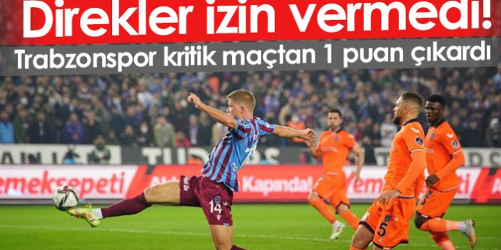 Trabzonspor kritik maçta Başakşehir'den 1 puan aldı