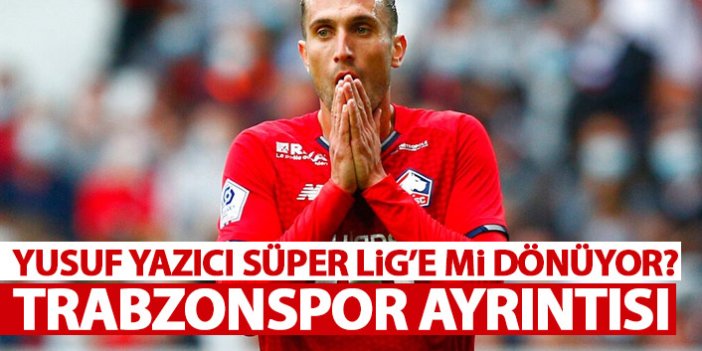 Flaş iddia! Yusuf yazıcı Süper Lig’e mi dönüyor? Trabzonspor ayrıntısı