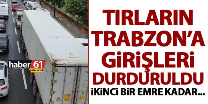 Trabzon’da tırlara maç yasağı! Girişler durduruldu