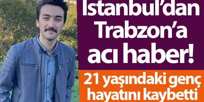 İstanbul’dan Trabzon’a acı haber! 21 yaşındaki genç hayatını kaybetti
