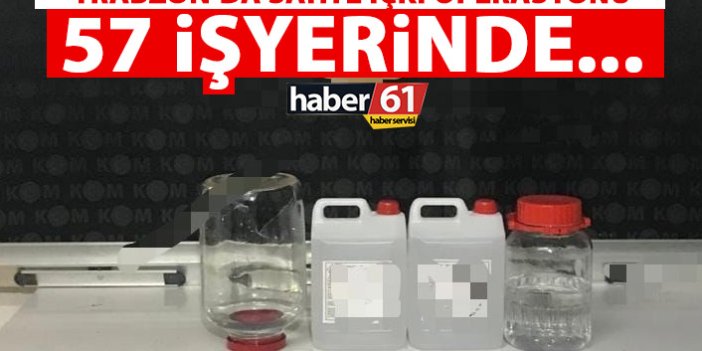 Trabzon’da sahte içki operasyonu! Toplam 57 işyeri…