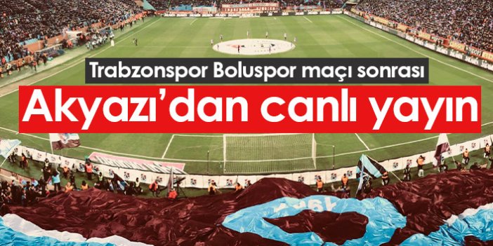 Trabzonspor Boluspor maçı sonrası Akyazı'dan canlı yayın