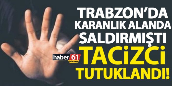 Trabzon’da kadını taciz eden adam tutuklandı!