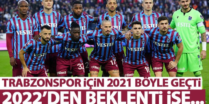 Trabzonspor için 2021 yılı nasıl geçti? Yeni yılda hedef ne?