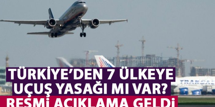Türkiye'den 7 ülkeye uçuş yasağı mı geldi? Flaş iddiaya resmi açıklama geldi
