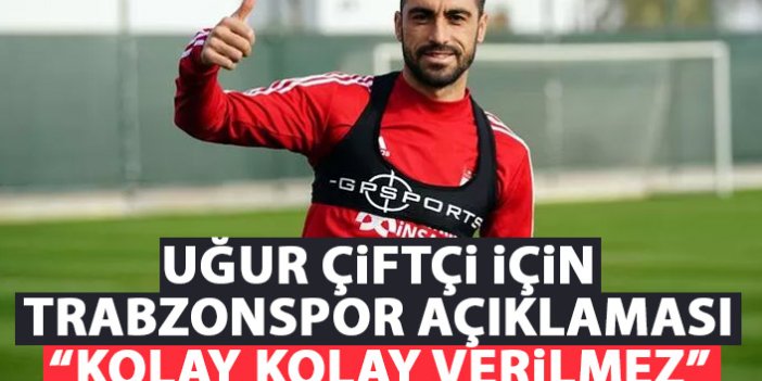 Çalımbay'dan Uğur çiftçi için Trabzonspor açıklaması: Kolay kolay verilmez