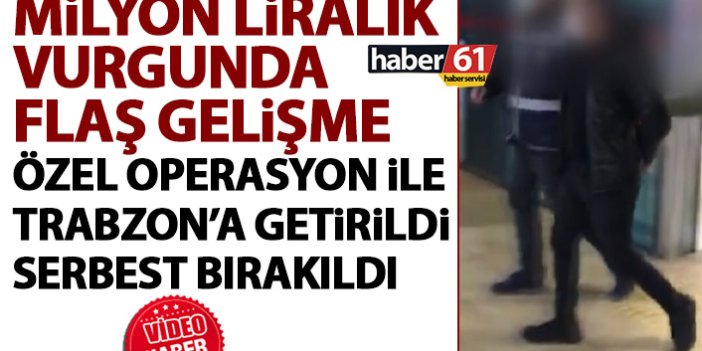 Milyon Liralık vurgunda yeni gelişme! Özel operasyonla Trabzon'a getirildi, serbest bırakıldı
