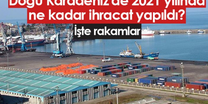 Doğu Karadeniz'de 2021 yılında ne kadar ihracat yapıldı?
