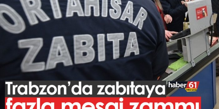 Trabzon'da zabıtanın fazla mesai ücretlerine zam
