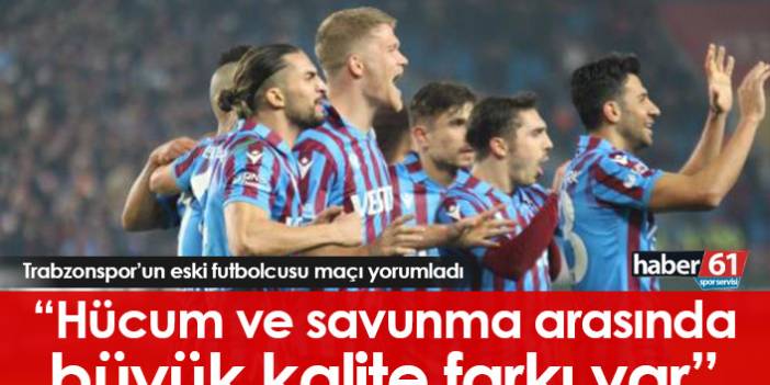 "Trabzonspor'un hücum ve savunması arasında büyük kalite farkı var"