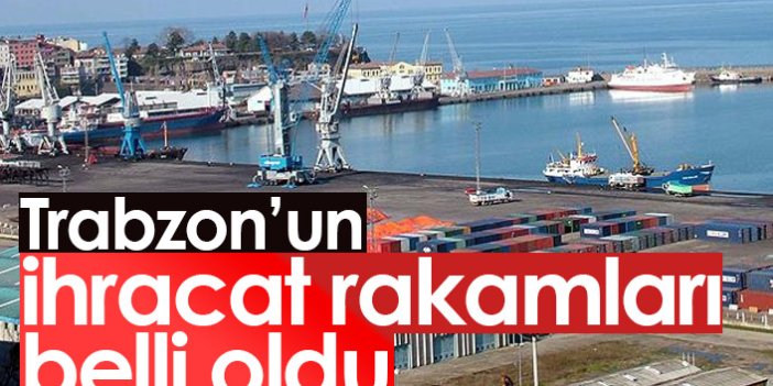 Trabzon'un ihracat rakamları belli oldu