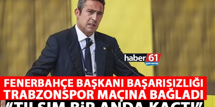 Ali Koç Fenerbahçe'nin başarısızlığını Trabzonspor maçına bağladı: Tılsım kaçtı