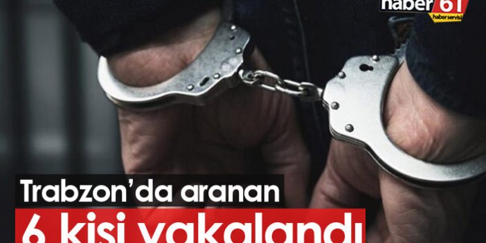 Trabzon'da aranan 6 kişi yakalandı