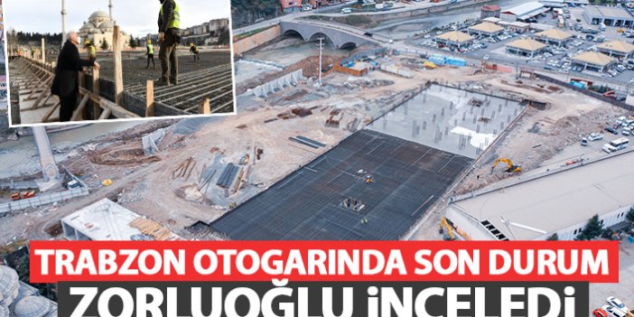 Trabzon'da otogar inşaatında son durum! Zorluoğlu inceledi