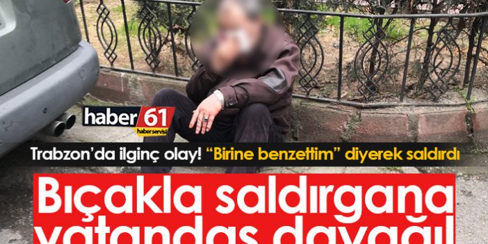 Trabzon'da ilginç olay! Bıçakla saldırdı "birine benzettim" dedi