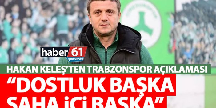 Hakan Keleş: Trabzonspor bize destek verdi ama…