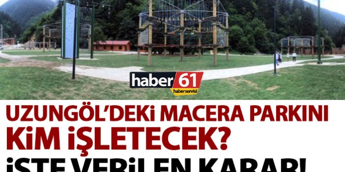 Uzungöl’deki Macera Parkı’nı kim işletecek? İşte karar!