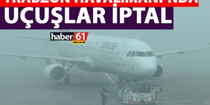 Trabzon'da uçuşlar iptal! Gelecek ve gidecek uçaklar...