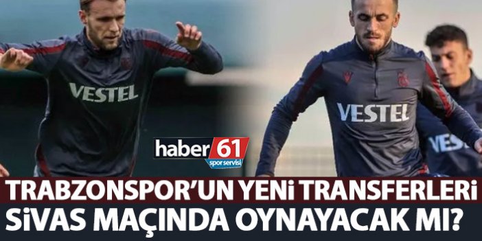Trabzonspor'un yeni transferleri Sivas'a götürülüyor mu? Açıklandı