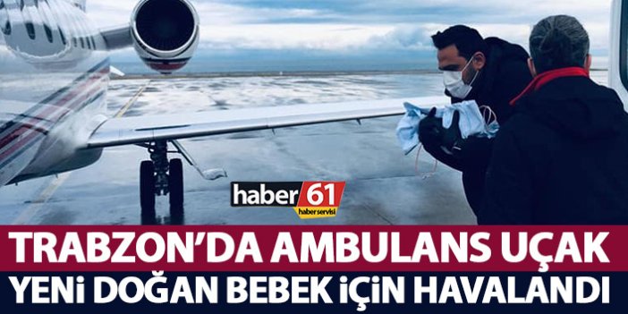 Ambulans uçak Trabzon’dan yeni doğan bebek için havalandı