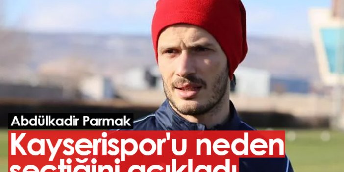 Abdülkadir Parmak Kayserispor'u neden seçtiğini açıkladı