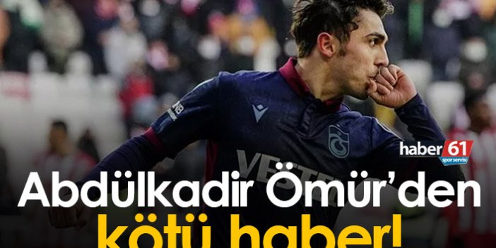 Trabzonspor'a Abdülkadir Ömür'den kötü haber
