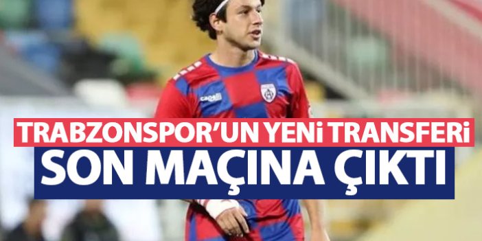 Trabzonspor'un yeni transferi son maçına çıktı