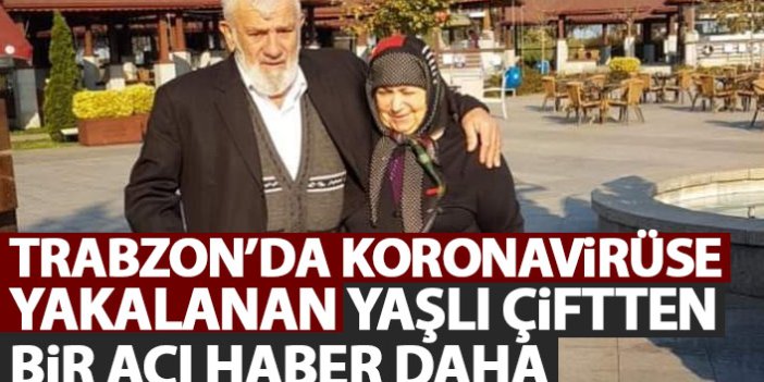 Koronavirüse yakalanan Trabzonlu yaşlı çiftten bir acı haber daha!