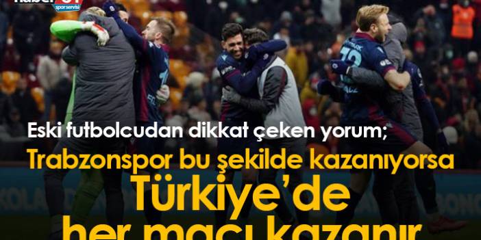 "Trabzonspor bu şekilde kazanıyorsa Türkiye'de her maçı kazanır"
