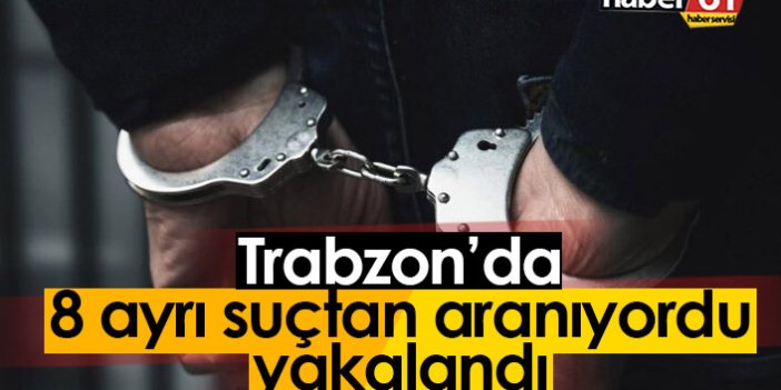 Trabzon'da 8 ayrı suçtan aranıyordu, yakalandı
