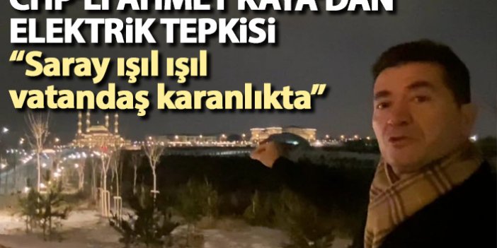CHP'li Ahmet Kaya'dan elektrik tepkisi: Saray ışıl ışıl vatandaş karanlıkta ve soğukta