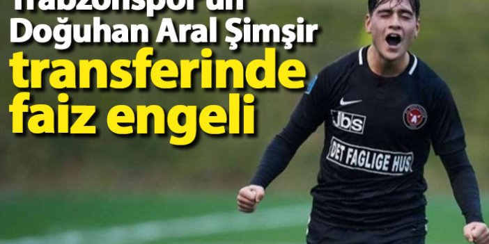 Trabzonspor'un Doğuhan Aral Şimşir transferinde faiz engeli