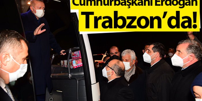 Cumhurbaşkanı Erdoğan Trabzon'da!