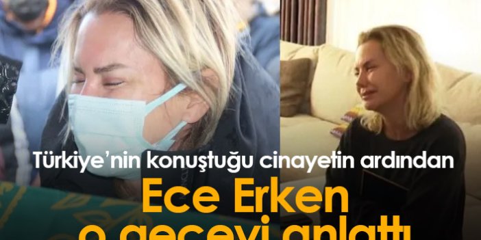 Türkiye'nin konuştuğu cinayetin ardından Ece Erken o geceyi anlattı