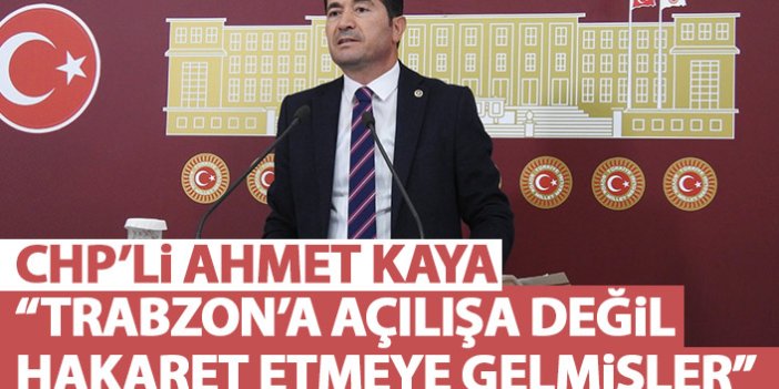 CHP'li Ahmet Kaya: Trabzon'a açılışa değil, hakaret etmeye gelmişler