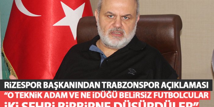 Rizespor Başkanından flaş Trabzonspor açıklaması: O zamanki teknik adam iki şehri birbirine düşürdü