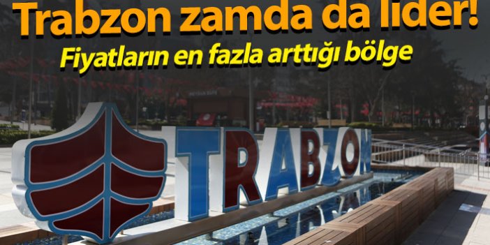 Trabzon zamda da lider! Fiyatların en fazla arttığı bölge