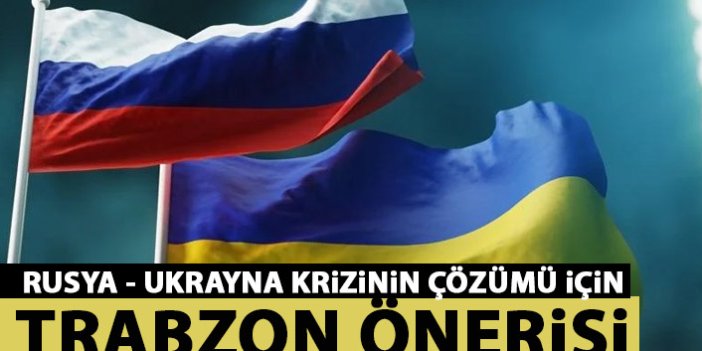 Rusya – Ukrayna görüşmeleri için Trabzon önerisi