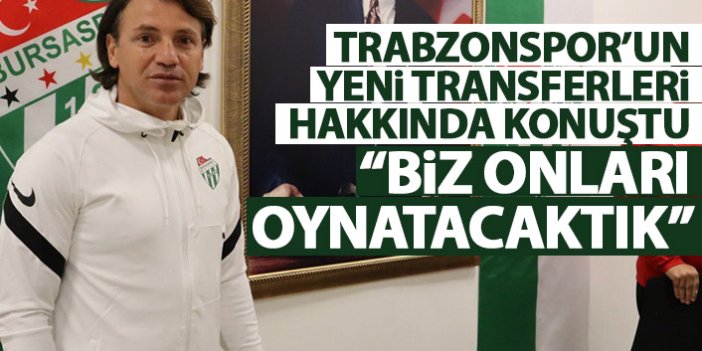 Tamer Tuna Trabzonspor'un yeni transferleri için konuştu: Biz onları oynatacaktık