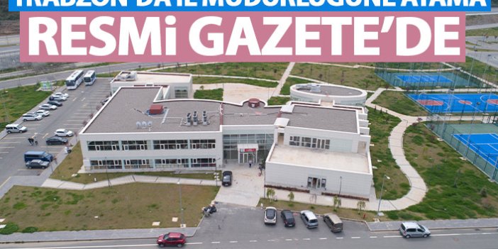 Trabzon'a il müdürü ataması Resmi Gazete'de yayınlandı