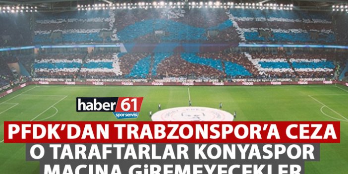 PFDK'dan Trabzonspor taraftarına ceza! Konyaspor maçına giremeyecekler!