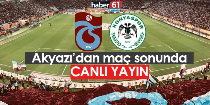 Trabzonspor Konyaspor maçı sonrası Akyazı’dan canlı yayın