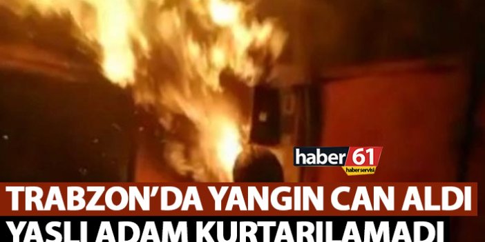Trabzon'da yangın can aldı! Yaşlı adam kurtarılamadı